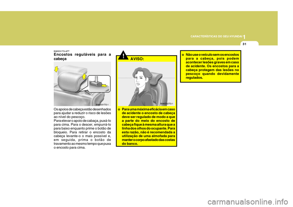 Hyundai Santa Fe 2008 Manual do proprietário (in Portuguese) 1
CARACTERÍSTICAS DO SEU HYUNDAI
31
o Não use o veículo sem os encostos
para a cabeça, pois podem acontecer lesões graves em caso de acidente. Os encostos para acabeça protegem das lesões no pe Hyundai Santa Fe 2008 Manual do proprietário (in Portuguese) 1
CARACTERÍSTICAS DO SEU HYUNDAI
31
o Não use o veículo sem os encostos
para a cabeça, pois podem acontecer lesões graves em caso de acidente. Os encostos para acabeça protegem das lesões no pe