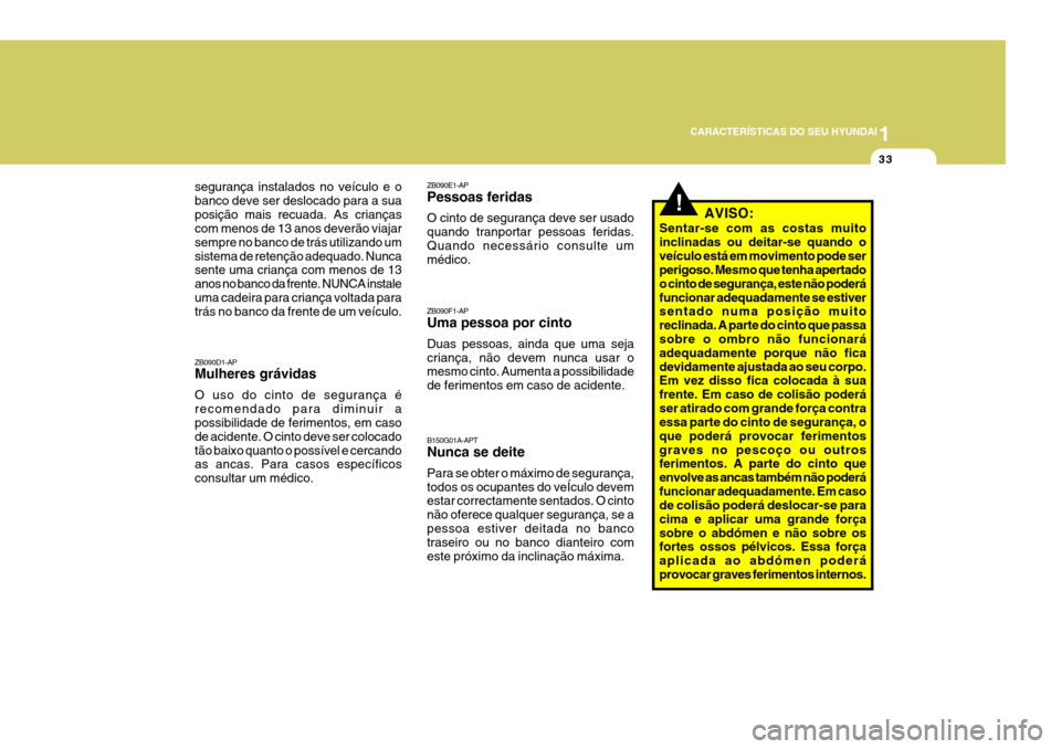 Hyundai Santa Fe 2008  Manual do proprietário (in Portuguese) 1
CARACTERÍSTICAS DO SEU HYUNDAI
33
ZB090E1-AP Pessoas feridas O cinto de segurança deve ser usado quando tranportar pessoas feridas.Quando necessário consulte um médico. ZB090F1-AP Uma pessoa por