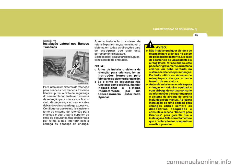 Hyundai Santa Fe 2008  Manual do proprietário (in Portuguese) 1
CARACTERÍSTICAS DO SEU HYUNDAI
39
B230G01CM-APT Instalação Lateral nos Bancos Traseiros Para instalar um sistema de retenção para crianças nos bancos traseiroslaterais, puxar o cinto de segura