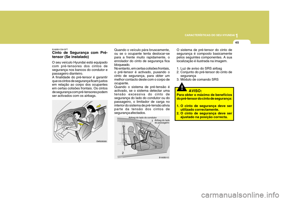 Hyundai Santa Fe 2008  Manual do proprietário (in Portuguese) 1
CARACTERÍSTICAS DO SEU HYUNDAI
45
B180B01CM-GPT Cinto de Segurança com Pré- tensor (Se instalado) O seu veículo Hyundai está equipado com pré-tensores dos cintos desegurança nos bancos do con