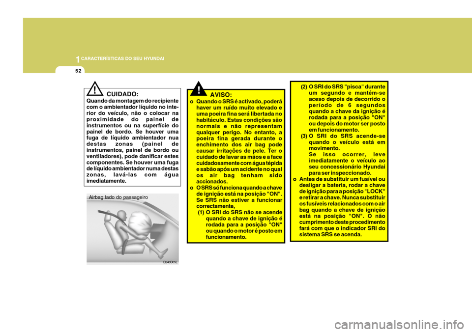 Hyundai Santa Fe 2008  Manual do proprietário (in Portuguese) 1CARACTERÍSTICAS DO SEU HYUNDAI
52
CUIDADO:
Quando da montagem do recipiente com o ambientador líquido no inte-rior do veículo, não o colocar na proximidade do painel de instrumentos ou na superf�