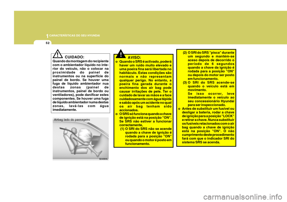 Hyundai Santa Fe 2008 Manual do proprietário (in Portuguese) 1CARACTERÍSTICAS DO SEU HYUNDAI
52
CUIDADO:
Quando da montagem do recipiente com o ambientador líquido no inte-rior do veículo, não o colocar na proximidade do painel de instrumentos ou na superf Hyundai Santa Fe 2008 Manual do proprietário (in Portuguese) 1CARACTERÍSTICAS DO SEU HYUNDAI
52
CUIDADO:
Quando da montagem do recipiente com o ambientador líquido no inte-rior do veículo, não o colocar na proximidade do painel de instrumentos ou na superf