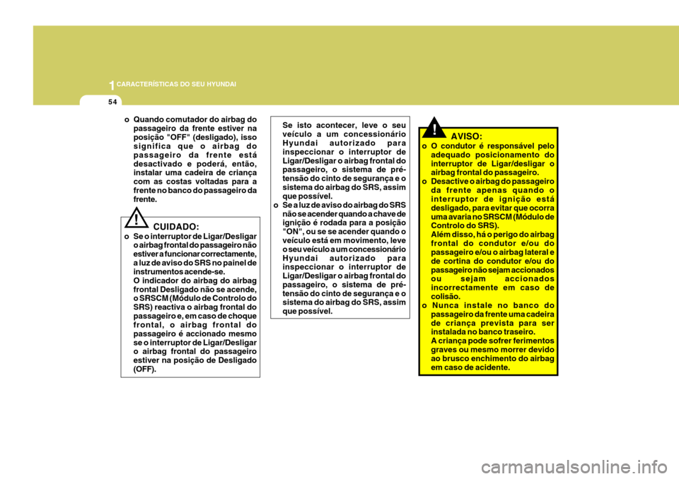 Hyundai Santa Fe 2008  Manual do proprietário (in Portuguese) 1CARACTERÍSTICAS DO SEU HYUNDAI
54
!AVISO:
o O condutor é responsável pelo adequado posicionamento do interruptor de Ligar/desligar o airbag frontal do passageiro.
o Desactive o airbag do passageir