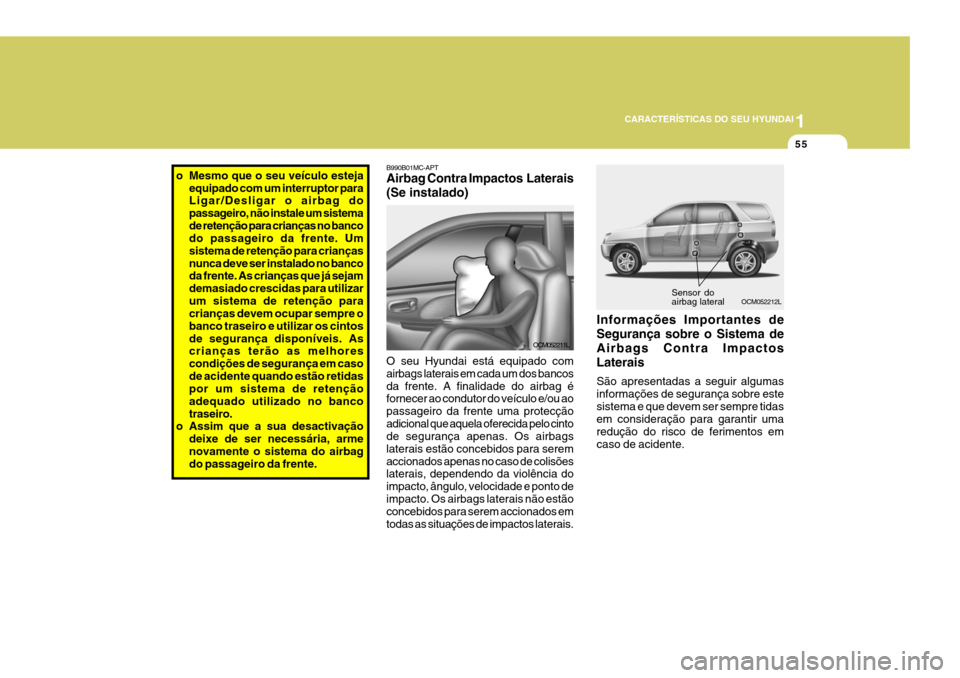 Hyundai Santa Fe 2008  Manual do proprietário (in Portuguese) 1
CARACTERÍSTICAS DO SEU HYUNDAI
55
Sensor do airbag lateral
OCM052212L
B990B01MC-APT Airbag Contra Impactos  Laterais (Se instalado) O seu Hyundai está equipado com airbags laterais em cada um dos 