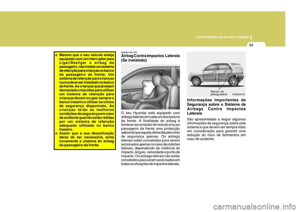 Hyundai Santa Fe 2008 Manual do proprietário (in Portuguese) 1
CARACTERÍSTICAS DO SEU HYUNDAI
55
Sensor do airbag lateral
OCM052212L
B990B01MC-APT Airbag Contra Impactos Laterais (Se instalado) O seu Hyundai está equipado com airbags laterais em cada um dos Hyundai Santa Fe 2008 Manual do proprietário (in Portuguese) 1
CARACTERÍSTICAS DO SEU HYUNDAI
55
Sensor do airbag lateral
OCM052212L
B990B01MC-APT Airbag Contra Impactos Laterais (Se instalado) O seu Hyundai está equipado com airbags laterais em cada um dos