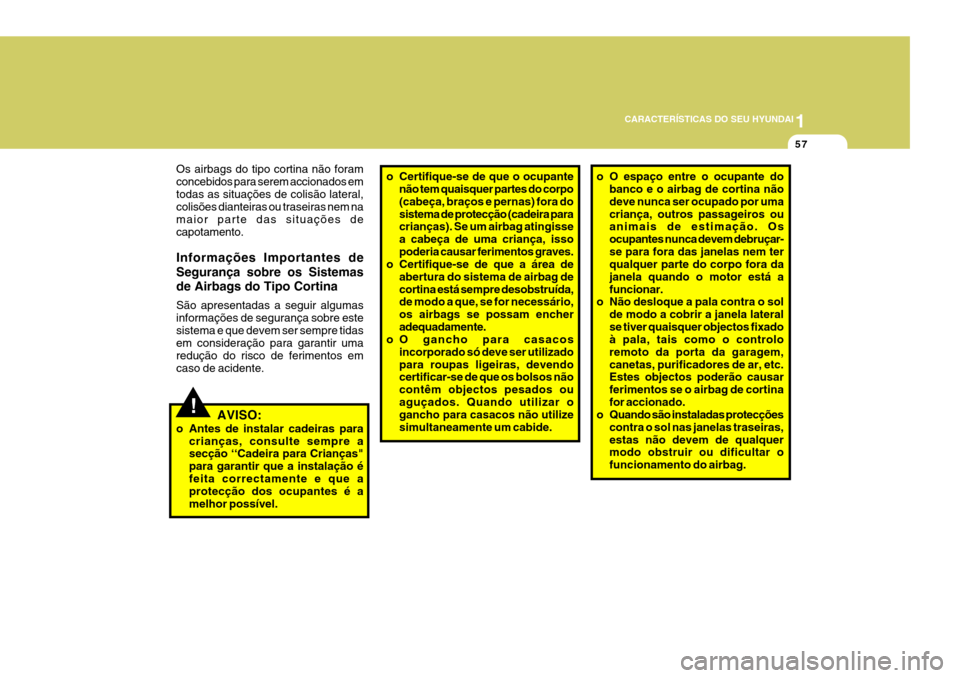 Hyundai Santa Fe 2008  Manual do proprietário (in Portuguese) 1
CARACTERÍSTICAS DO SEU HYUNDAI
57
!
Os airbags do tipo cortina não foram concebidos para serem accionados emtodas as situações de colisão lateral, colisões dianteiras ou traseiras nem na maior