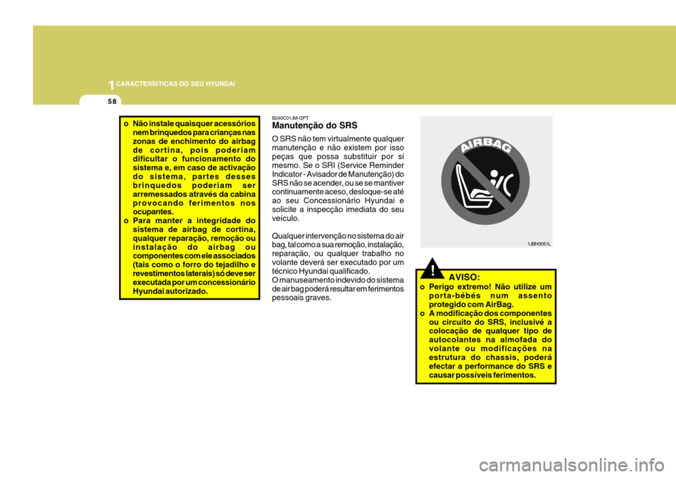 Hyundai Santa Fe 2008  Manual do proprietário (in Portuguese) 1CARACTERÍSTICAS DO SEU HYUNDAI
58
B240C01JM-GPT Manutenção do SRS O SRS não tem virtualmente qualquer manutenção e não existem por issopeças que possa substituir por si mesmo. Se o SRI (Servi