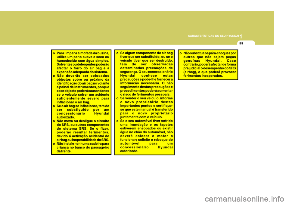 Hyundai Santa Fe 2008  Manual do proprietário (in Portuguese) 1
CARACTERÍSTICAS DO SEU HYUNDAI
59
o Se algum componente do air bag
tiver que ser substituido, ou se o veículo tiver que ser destruído, tem de ser observadas determinadas precauções desegurança