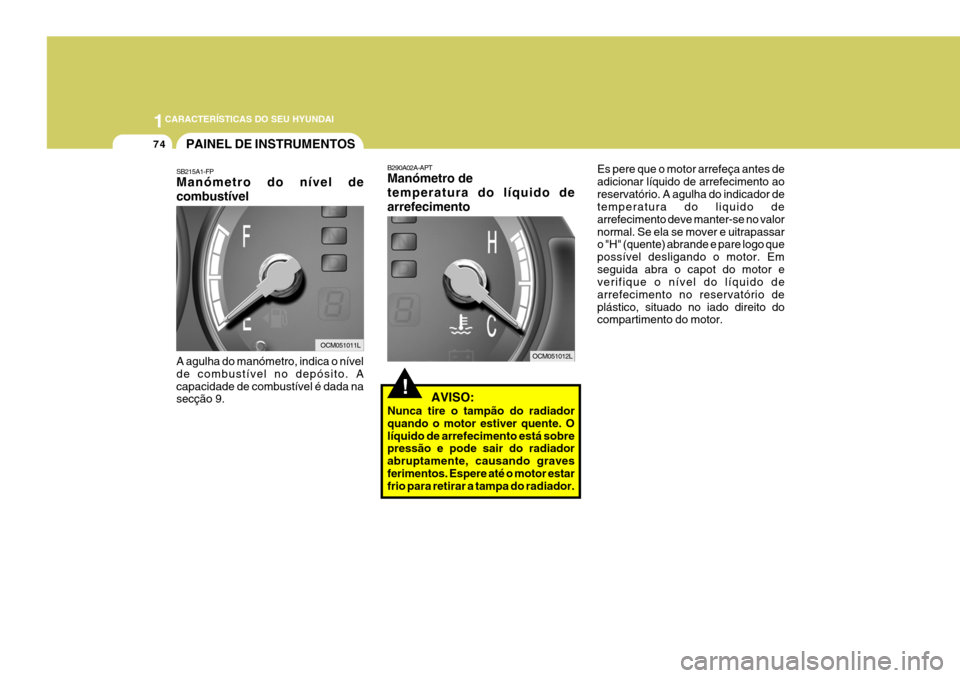 Hyundai Santa Fe 2008 Manual do proprietário (in Portuguese) 1CARACTERÍSTICAS DO SEU HYUNDAI
74
B290A02A-APT Manómetro de temperatura do líquido dearrefecimento
! AVISO:
Nunca tire o tampão do radiador quando o motor estiver quente. Olíquido de arrefecim Hyundai Santa Fe 2008 Manual do proprietário (in Portuguese) 1CARACTERÍSTICAS DO SEU HYUNDAI
74
B290A02A-APT Manómetro de temperatura do líquido dearrefecimento
! AVISO:
Nunca tire o tampão do radiador quando o motor estiver quente. Olíquido de arrefecim