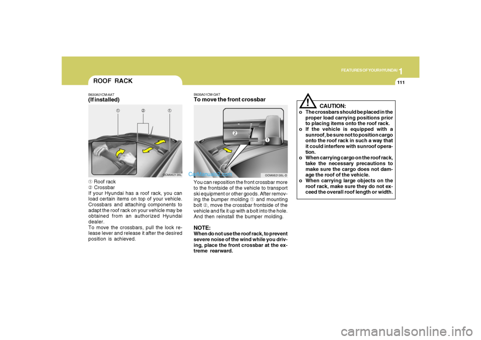 Hyundai Santa Fe 2007 Owners Manual 1
FEATURES OF YOUR HYUNDAI
111
ROOF RACKB630A01CM-AAT(If installed)➀ Roof rack
➁ Crossbar
If your Hyundai has a roof rack, you can
load certain items on top of your vehicle.
Crossbars and attachin Hyundai Santa Fe 2007 Owners Manual 1
FEATURES OF YOUR HYUNDAI
111
ROOF RACKB630A01CM-AAT(If installed)➀ Roof rack
➁ Crossbar
If your Hyundai has a roof rack, you can
load certain items on top of your vehicle.
Crossbars and attachin