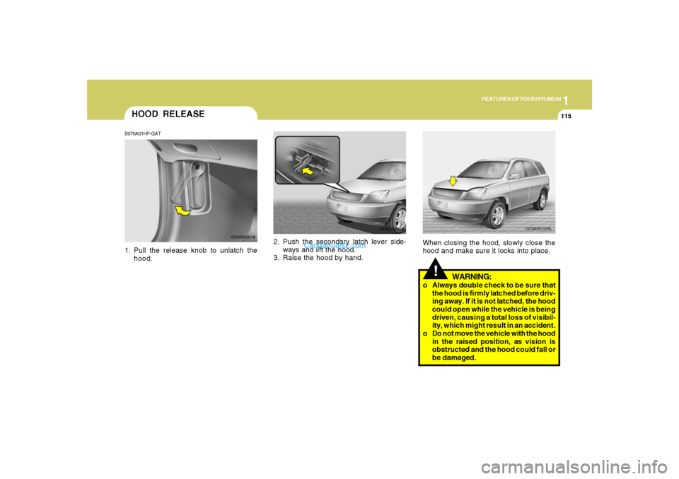 Hyundai Santa Fe 2007 Owners Manual 1
FEATURES OF YOUR HYUNDAI
115
2. Push the secondary latch lever side-
ways and lift the hood.
3. Raise the hood by hand.
OCM052019
HOOD RELEASEB570A01HP-GAT1. Pull the release knob to unlatch the
hoo Hyundai Santa Fe 2007 Owners Manual 1
FEATURES OF YOUR HYUNDAI
115
2. Push the secondary latch lever side-
ways and lift the hood.
3. Raise the hood by hand.
OCM052019
HOOD RELEASEB570A01HP-GAT1. Pull the release knob to unlatch the
hoo