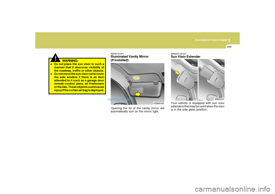Hyundai Santa Fe 2007 Owners Manual 1
FEATURES OF YOUR HYUNDAI
117
!
WARNING:
o Do not place the sun visor in such a
manner that it obscures visibility of
the roadway, traffic or other objects.
o Do not move the sun visor out to cover
t Hyundai Santa Fe 2007 Owners Manual 1
FEATURES OF YOUR HYUNDAI
117
!
WARNING:
o Do not place the sun visor in such a
manner that it obscures visibility of
the roadway, traffic or other objects.
o Do not move the sun visor out to cover
t