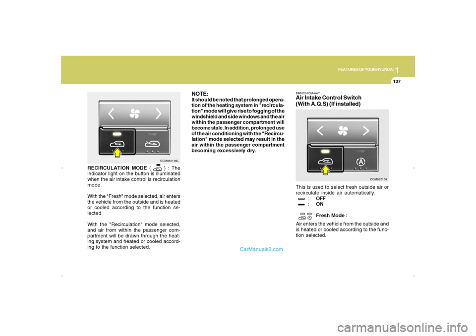 Hyundai Santa Fe 2007 Owners Manual 1
FEATURES OF YOUR HYUNDAI
137
FEATURES OF YOUR HYUNDAI
137137137137
RECIRCULATION MODE (
) : The
indicator light on the button is illuminated
when the air intake control is recirculation
mode.
With Hyundai Santa Fe 2007 Owners Manual 1
FEATURES OF YOUR HYUNDAI
137
FEATURES OF YOUR HYUNDAI
137137137137
RECIRCULATION MODE (
) : The
indicator light on the button is illuminated
when the air intake control is recirculation
mode.
With