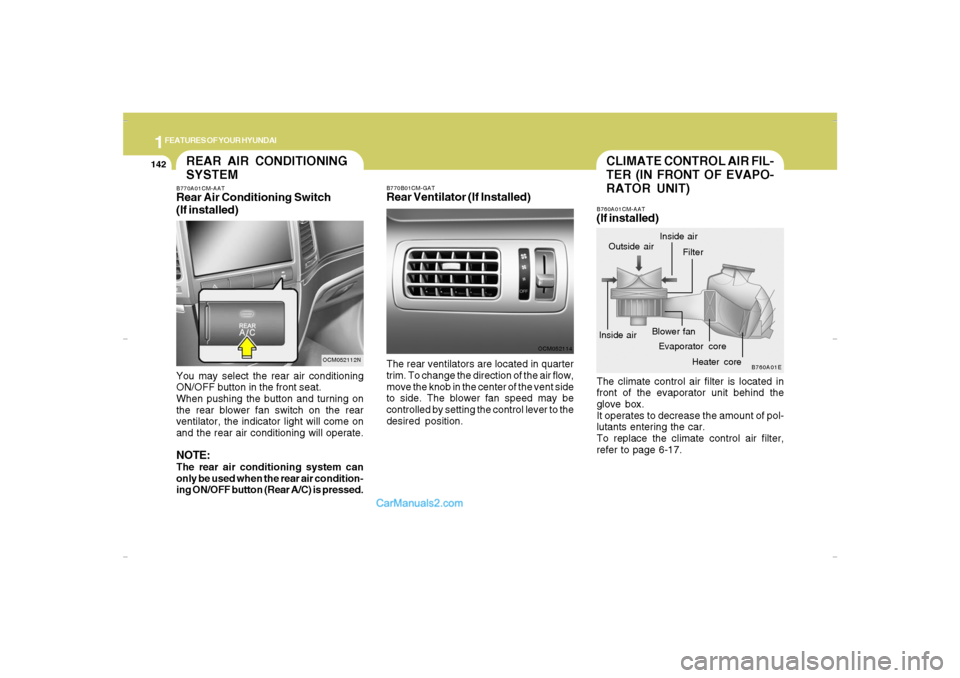 Hyundai Santa Fe 2007  Owners Manual 1FEATURES OF YOUR HYUNDAI
142
CLIMATE CONTROL AIR FIL-
TER (IN FRONT OF EVAPO-
RATOR UNIT)B760A01CM-AAT(If installed)The climate control air filter is located in
front of the evaporator unit behind th