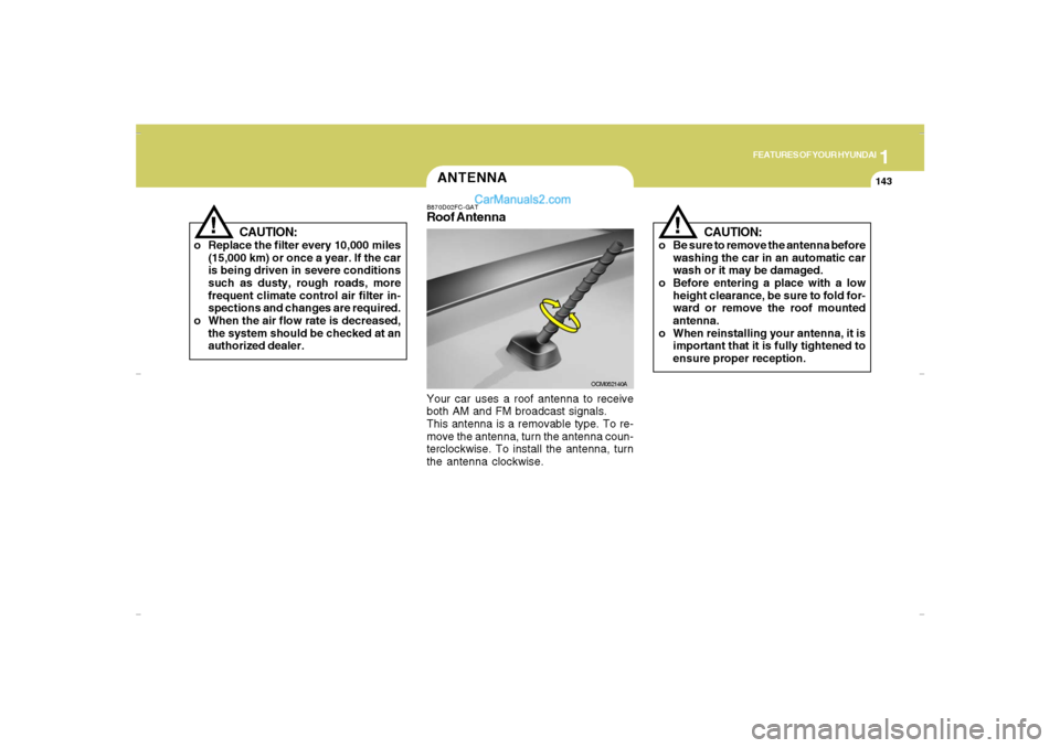 Hyundai Santa Fe 2007 Owners Manual 1
FEATURES OF YOUR HYUNDAI
143
FEATURES OF YOUR HYUNDAI
143143143143
CAUTION:
o Be sure to remove the antenna before
washing the car in an automatic car
wash or it may be damaged.
o Before entering a Hyundai Santa Fe 2007 Owners Manual 1
FEATURES OF YOUR HYUNDAI
143
FEATURES OF YOUR HYUNDAI
143143143143
CAUTION:
o Be sure to remove the antenna before
washing the car in an automatic car
wash or it may be damaged.
o Before entering a