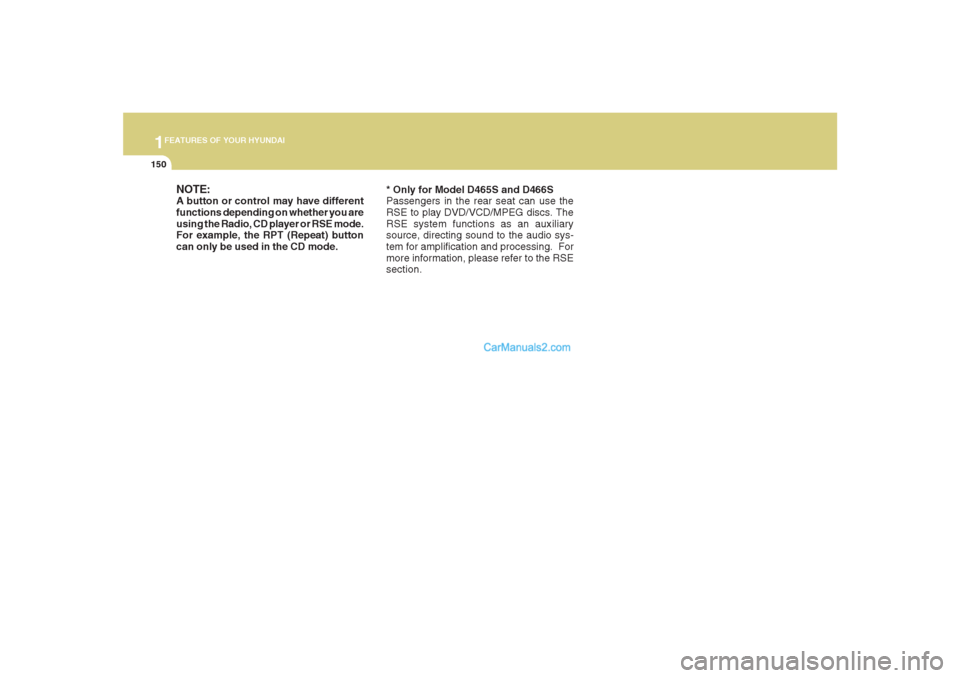 Hyundai Santa Fe 2007  Owners Manual 1FEATURES OF YOUR HYUNDAI
150
* Only for Model D465S and D466S
Passengers in the rear seat can use the
RSE to play DVD/VCD/MPEG discs. The
RSE system functions as an auxiliary
source, directing sound 