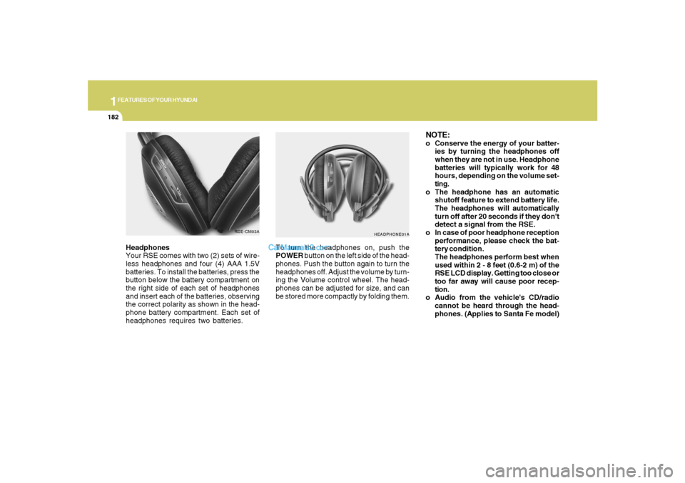Hyundai Santa Fe 2007 Owners Manual 1FEATURES OF YOUR HYUNDAI
182
Headphones
Your RSE comes with two (2) sets of wire-
less headphones and four (4) AAA 1.5V
batteries. To install the batteries, press the
button below the battery compart Hyundai Santa Fe 2007 Owners Manual 1FEATURES OF YOUR HYUNDAI
182
Headphones
Your RSE comes with two (2) sets of wire-
less headphones and four (4) AAA 1.5V
batteries. To install the batteries, press the
button below the battery compart