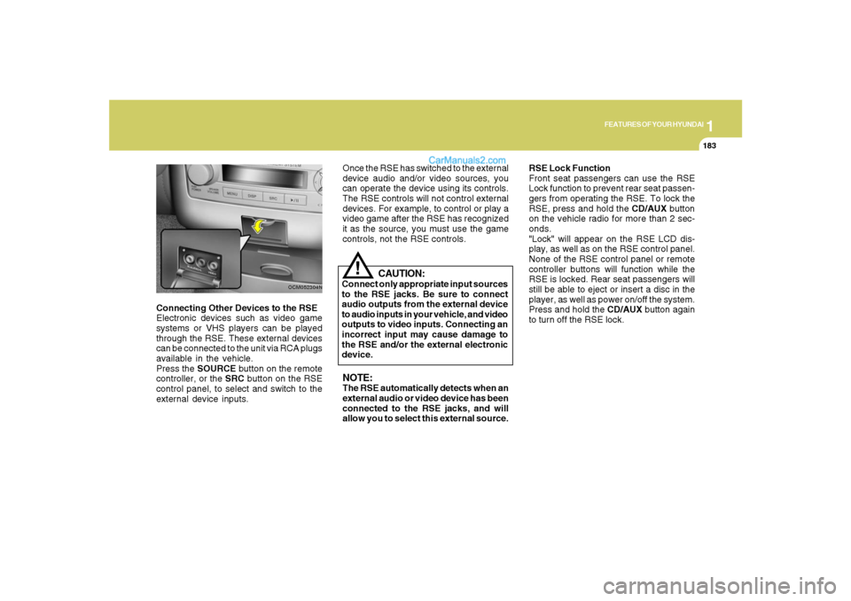 Hyundai Santa Fe 2007 Owners Manual 1
FEATURES OF YOUR HYUNDAI
183
FEATURES OF YOUR HYUNDAI
183183183183
Connecting Other Devices to the RSE
Electronic devices such as video game
systems or VHS players can be played
through the RSE. The Hyundai Santa Fe 2007 Owners Manual 1
FEATURES OF YOUR HYUNDAI
183
FEATURES OF YOUR HYUNDAI
183183183183
Connecting Other Devices to the RSE
Electronic devices such as video game
systems or VHS players can be played
through the RSE. The