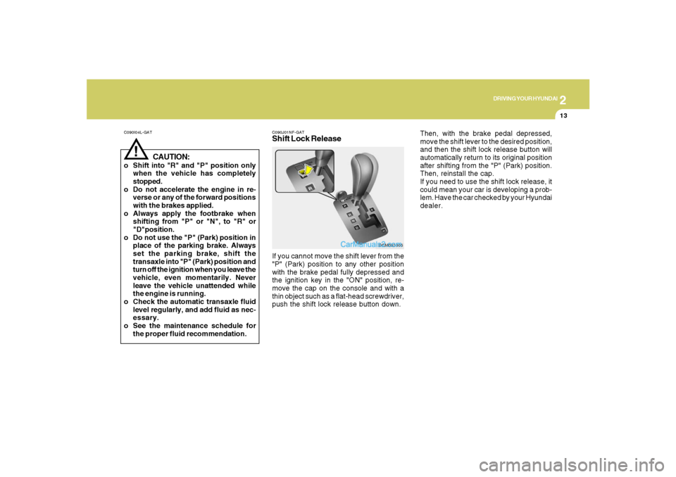 Hyundai Santa Fe 2007 Owners Manual 2
DRIVING YOUR HYUNDAI
13
C090I04L-GAT
CAUTION:
o Shift into "R" and "P" position only
when the vehicle has completely
stopped.
o Do not accelerate the engine in re-
verse or any of the forward positi Hyundai Santa Fe 2007 Owners Manual 2
DRIVING YOUR HYUNDAI
13
C090I04L-GAT
CAUTION:
o Shift into "R" and "P" position only
when the vehicle has completely
stopped.
o Do not accelerate the engine in re-
verse or any of the forward positi
