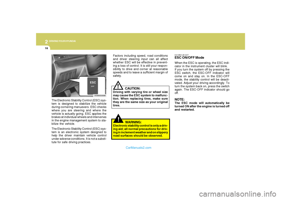 Hyundai Santa Fe 2007  Owners Manual 2
DRIVING YOUR HYUNDAI
16
!
C310B01JM-AATESC ON/OFF ModeWhen the ESC is operating, the ESC indi-
cator in the instrument cluster will blink.
If you turn the system off by pressing the
ESC switch, the 