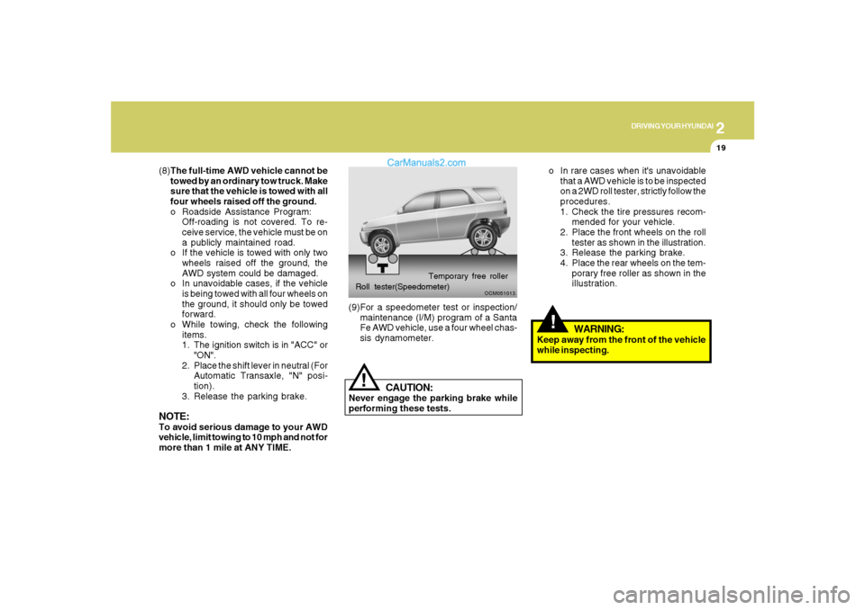 Hyundai Santa Fe 2007 Owners Manual 2
DRIVING YOUR HYUNDAI
19
o In rare cases when its unavoidable
that a AWD vehicle is to be inspected
on a 2WD roll tester, strictly follow the
procedures.
1. Check the tire pressures recom-
mended fo Hyundai Santa Fe 2007 Owners Manual 2
DRIVING YOUR HYUNDAI
19
o In rare cases when its unavoidable
that a AWD vehicle is to be inspected
on a 2WD roll tester, strictly follow the
procedures.
1. Check the tire pressures recom-
mended fo