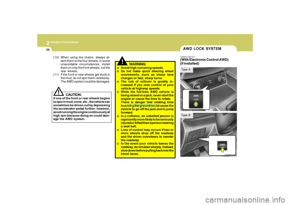 Hyundai Santa Fe 2007 Service Manual 2
DRIVING YOUR HYUNDAI
20
!
CAUTION:
If one of the front or rear wheels begins
to spin in mud, snow, etc., the vehicle can
sometimes be driven out by depressing
the accelerator pedal further; however,