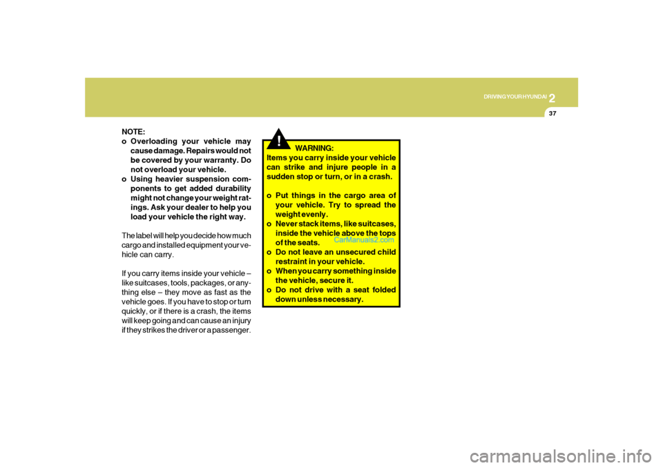 Hyundai Santa Fe 2007 Owners Manual 2
DRIVING YOUR HYUNDAI
37
NOTE:
o Overloading your vehicle may
cause damage. Repairs would not
be covered by your warranty. Do
not overload your vehicle.
o Using heavier suspension com-
ponents to get Hyundai Santa Fe 2007 Owners Manual 2
DRIVING YOUR HYUNDAI
37
NOTE:
o Overloading your vehicle may
cause damage. Repairs would not
be covered by your warranty. Do
not overload your vehicle.
o Using heavier suspension com-
ponents to get