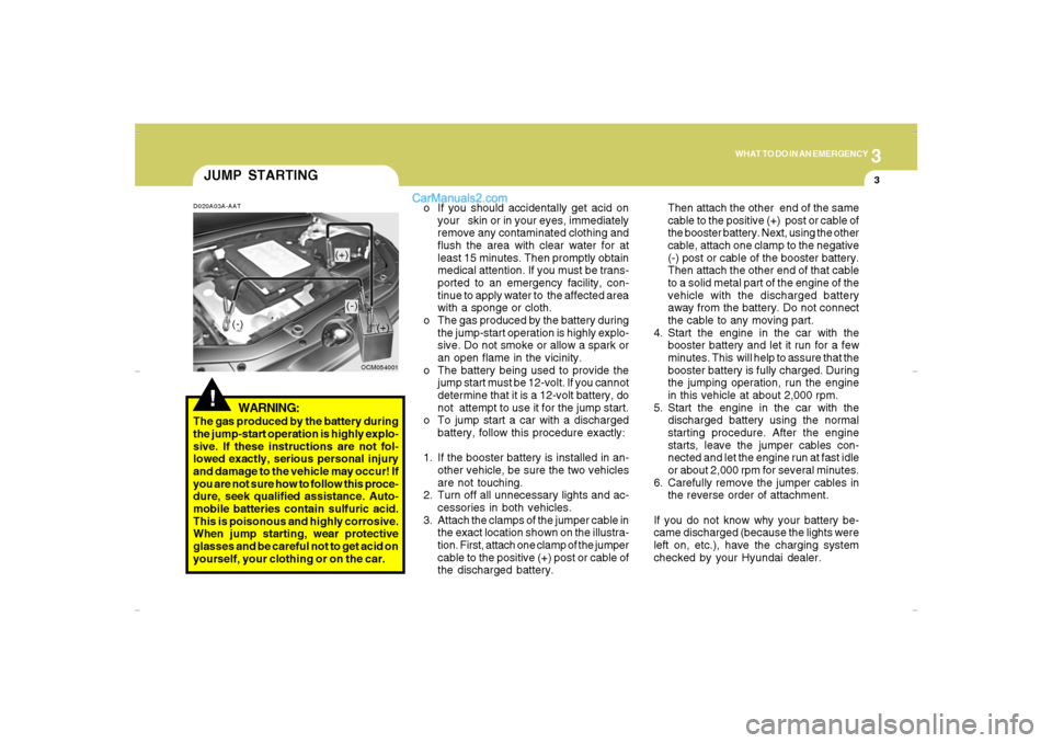 Hyundai Santa Fe 2007 Owners Manual 3
WHAT TO DO IN AN EMERGENCY
3
JUMP STARTING!
o If you should accidentally get acid on
your skin or in your eyes, immediately
remove any contaminated clothing and
flush the area with clear water for Hyundai Santa Fe 2007 Owners Manual 3
WHAT TO DO IN AN EMERGENCY
3
JUMP STARTING!
o If you should accidentally get acid on
your skin or in your eyes, immediately
remove any contaminated clothing and
flush the area with clear water for