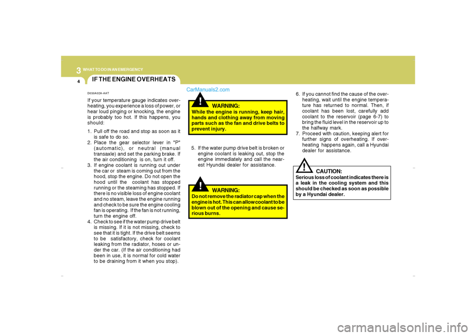 Hyundai Santa Fe 2007 Owners Guide 34WHAT TO DO IN AN EMERGENCY
IF THE ENGINE OVERHEATS
!!
!
WARNING:
While the engine is running, keep hair,
hands and clothing away from moving
parts such as the fan and drive belts to
prevent injury.
