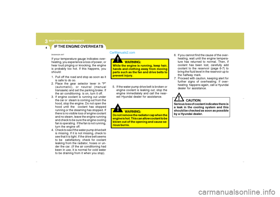 Hyundai Santa Fe 2007 Service Manual 34WHAT TO DO IN AN EMERGENCY
IF THE ENGINE OVERHEATS
!!
!
WARNING:
While the engine is running, keep hair,
hands and clothing away from moving
parts such as the fan and drive belts to
prevent injury.
