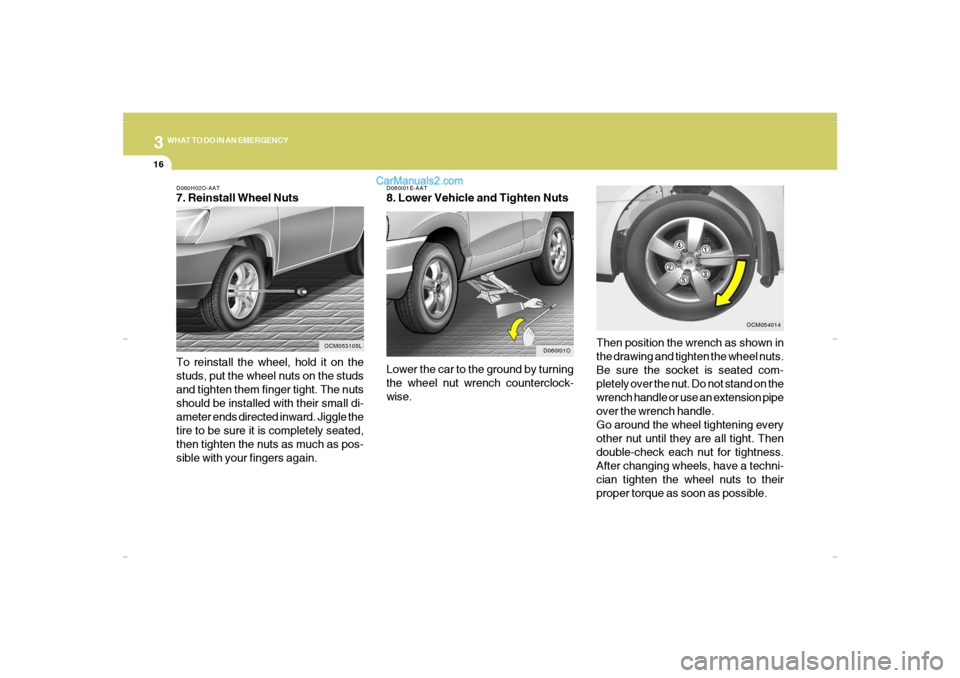 Hyundai Santa Fe 2007  Owners Manual 316
WHAT TO DO IN AN EMERGENCYD060H02O-AAT7. Reinstall Wheel Nuts
To reinstall the wheel, hold it on the
studs, put the wheel nuts on the studs
and tighten them finger tight. The nuts
should be instal