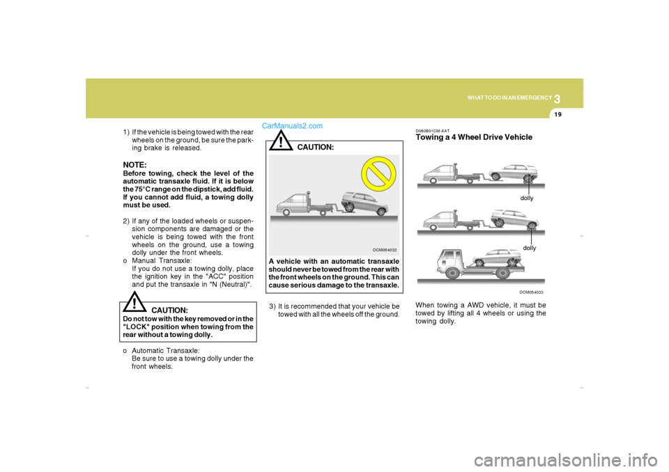 Hyundai Santa Fe 2007 Owners Guide 3
WHAT TO DO IN AN EMERGENCY
19
!
OCM054032
CAUTION:
A vehicle with an automatic transaxle
should never be towed from the rear with
the front wheels on the ground. This can
cause serious damage to the