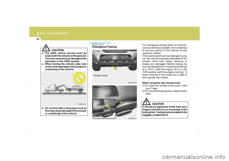 Hyundai Santa Fe 2007 User Guide 320
WHAT TO DO IN AN EMERGENCY
CAUTION:
o The AWD vehicle should never be
towed with the wheels on the ground.
This can cause serious damage to the
transaxle or the AWD system.
o When towing the vehic