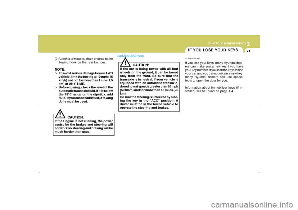 Hyundai Santa Fe 2007  Owners Manual 3
WHAT TO DO IN AN EMERGENCY
21
IF YOU LOSE YOUR KEYSD120A01CM-AATIf you lose your keys, many Hyundai deal-
ers can make you a new key if you have
your key number. If you lock the keys inside
your car