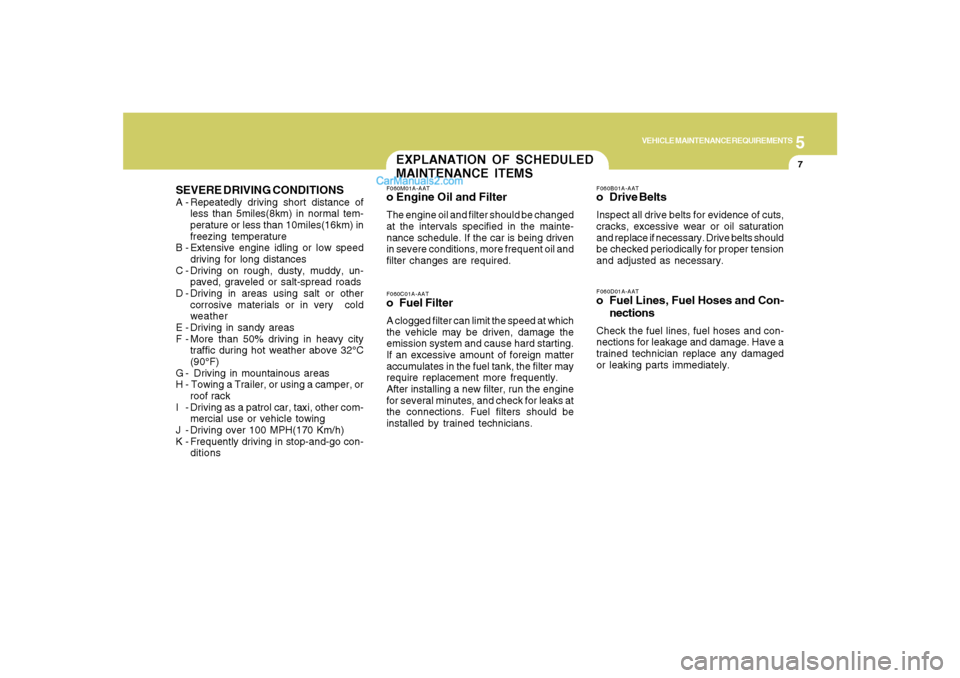 Hyundai Santa Fe 2007 User Guide 5
VEHICLE MAINTENANCE REQUIREMENTS
7
SEVERE DRIVING CONDITIONSA - Repeatedly driving short distance of
less than 5miles(8km) in normal tem-
perature or less than 10miles(16km) in
freezing temperature
