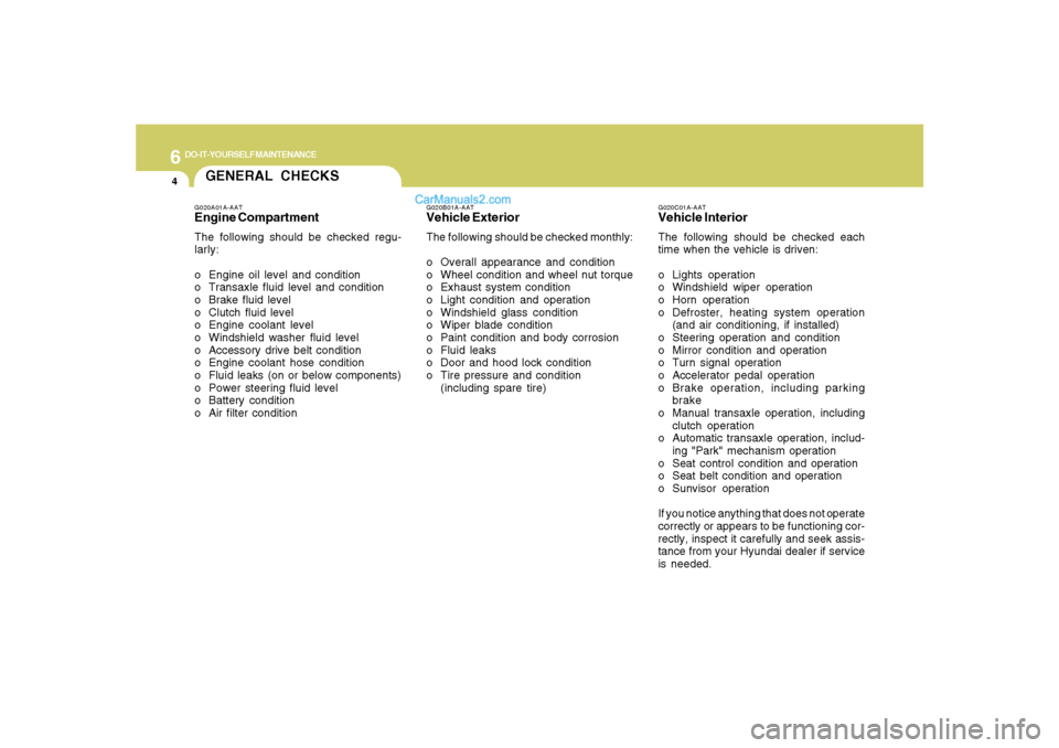 Hyundai Santa Fe 2007 Owners Manual 6
DO-IT-YOURSELF MAINTENANCE
4
GENERAL CHECKS
G020C01A-AATVehicle InteriorThe following should be checked each
time when the vehicle is driven:
o Lights operation
o Windshield wiper operation
o Horn o Hyundai Santa Fe 2007 Owners Manual 6
DO-IT-YOURSELF MAINTENANCE
4
GENERAL CHECKS
G020C01A-AATVehicle InteriorThe following should be checked each
time when the vehicle is driven:
o Lights operation
o Windshield wiper operation
o Horn o