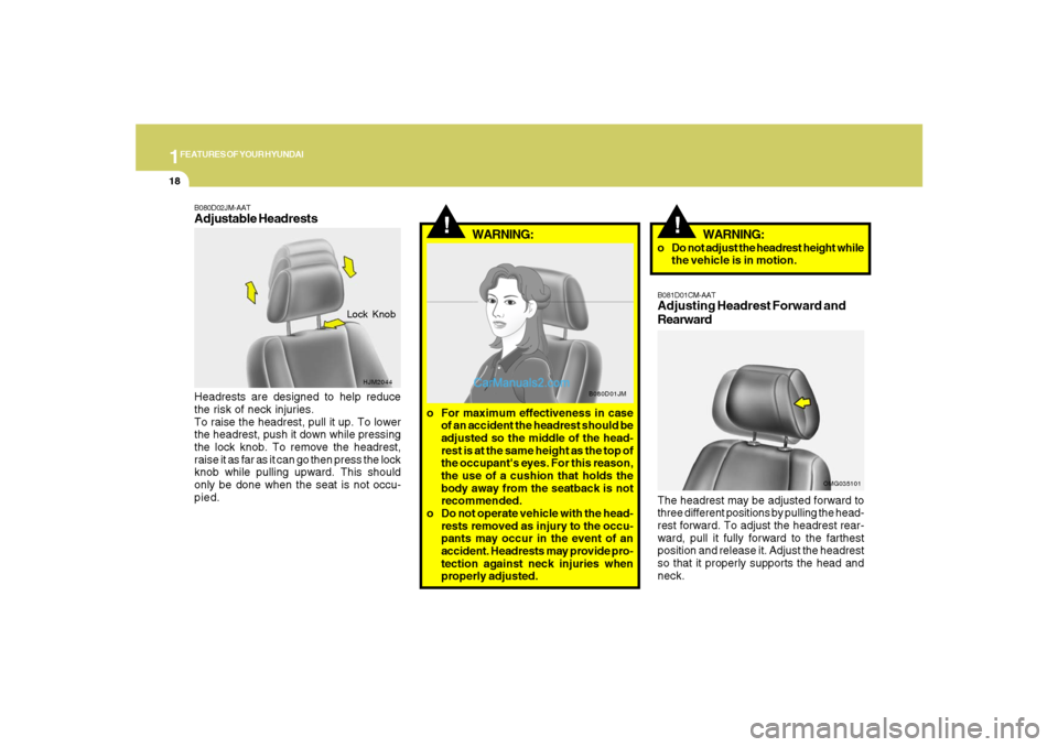Hyundai Santa Fe 2007 Owners Guide 1FEATURES OF YOUR HYUNDAI18
!
B080D01JM
WARNING:
o For maximum effectiveness in case
of an accident the headrest should be
adjusted so the middle of the head-
rest is at the same height as the top of
