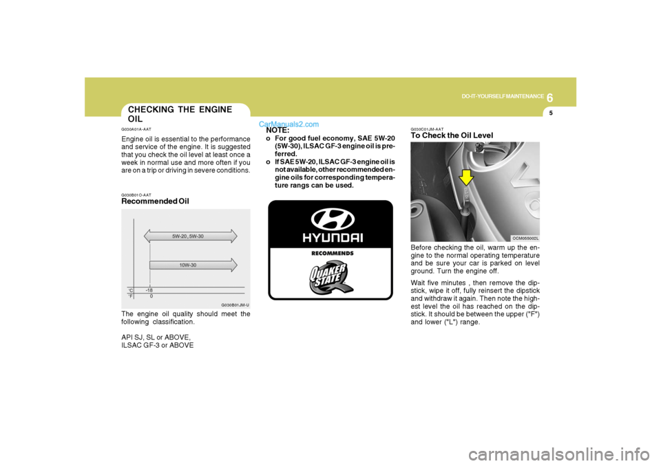 Hyundai Santa Fe 2007 Owners Manual 6
DO-IT-YOURSELF MAINTENANCE
5
CHECKING THE ENGINE
OILG030A01A-AATEngine oil is essential to the performance
and service of the engine. It is suggested
that you check the oil level at least once a
wee Hyundai Santa Fe 2007 Owners Manual 6
DO-IT-YOURSELF MAINTENANCE
5
CHECKING THE ENGINE
OILG030A01A-AATEngine oil is essential to the performance
and service of the engine. It is suggested
that you check the oil level at least once a
wee
