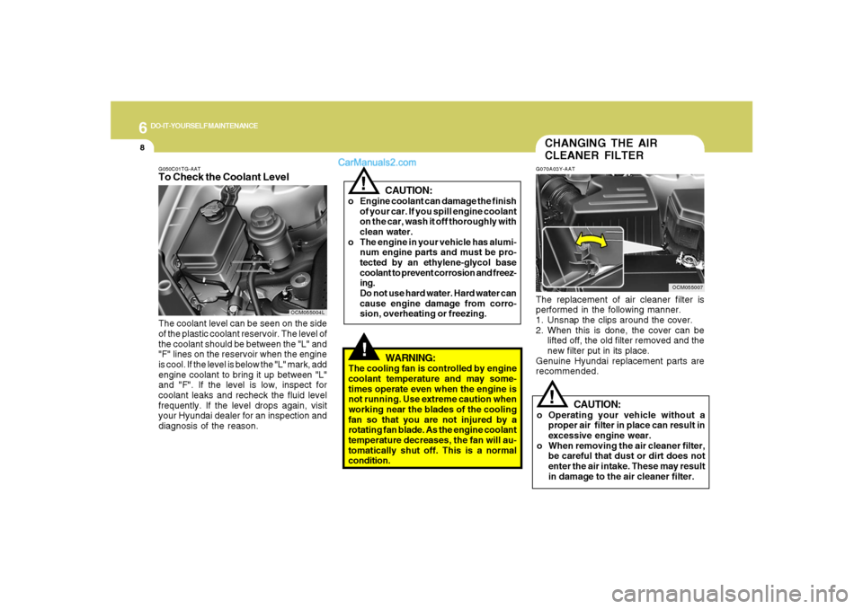Hyundai Santa Fe 2007 Owners Manual 6
DO-IT-YOURSELF MAINTENANCE
8
G050C01TG-AATTo Check the Coolant LevelThe coolant level can be seen on the side
of the plastic coolant reservoir. The level of
the coolant should be between the "L" and Hyundai Santa Fe 2007 Owners Manual 6
DO-IT-YOURSELF MAINTENANCE
8
G050C01TG-AATTo Check the Coolant LevelThe coolant level can be seen on the side
of the plastic coolant reservoir. The level of
the coolant should be between the "L" and