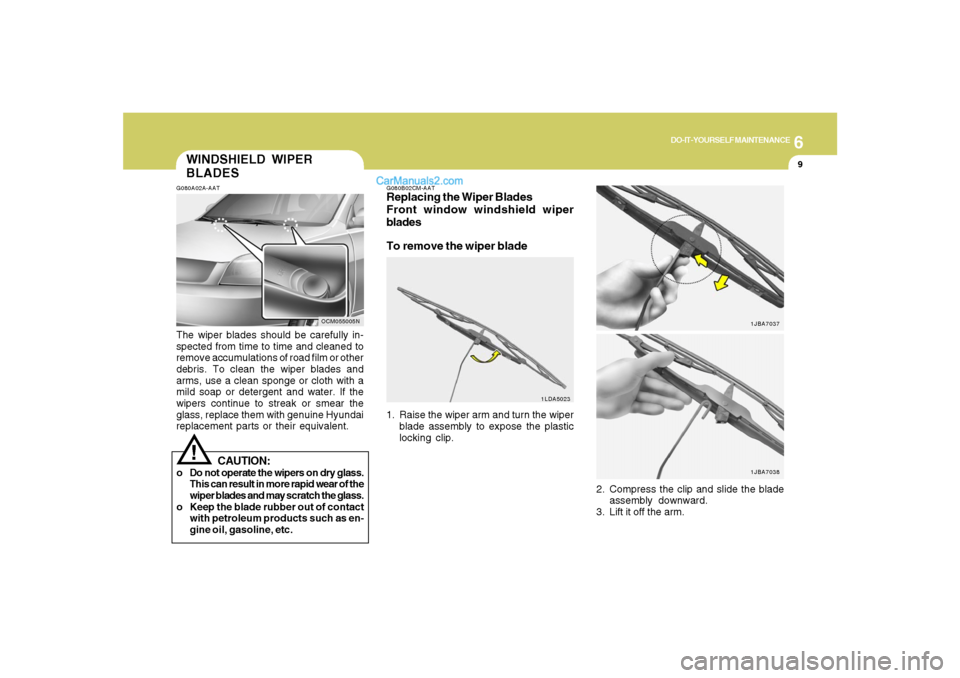 Hyundai Santa Fe 2007  Owners Manual 6
DO-IT-YOURSELF MAINTENANCE
9
WINDSHIELD WIPER
BLADESG080A02A-AATThe wiper blades should be carefully in-
spected from time to time and cleaned to
remove accumulations of road film or other
debris. T