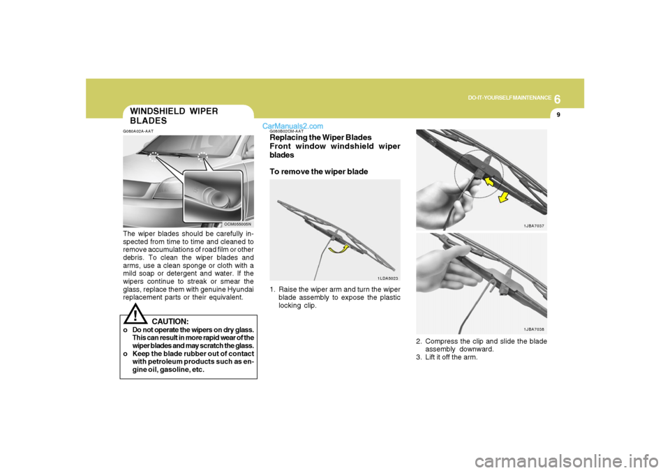 Hyundai Santa Fe 2007 Owners Manual 6
DO-IT-YOURSELF MAINTENANCE
9
WINDSHIELD WIPER
BLADESG080A02A-AATThe wiper blades should be carefully in-
spected from time to time and cleaned to
remove accumulations of road film or other
debris. T Hyundai Santa Fe 2007 Owners Manual 6
DO-IT-YOURSELF MAINTENANCE
9
WINDSHIELD WIPER
BLADESG080A02A-AATThe wiper blades should be carefully in-
spected from time to time and cleaned to
remove accumulations of road film or other
debris. T