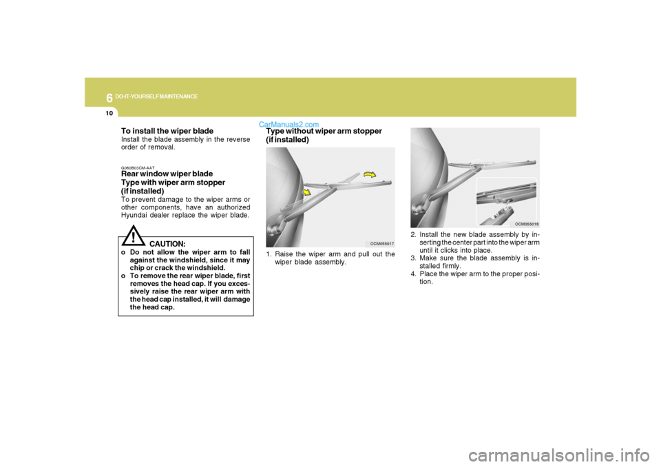 Hyundai Santa Fe 2007 Owners Manual 6
DO-IT-YOURSELF MAINTENANCE
10
To install the wiper bladeInstall the blade assembly in the reverse
order of removal.G080B03CM-AATRear window wiper blade
Type with wiper arm stopper
(if installed)To p Hyundai Santa Fe 2007 Owners Manual 6
DO-IT-YOURSELF MAINTENANCE
10
To install the wiper bladeInstall the blade assembly in the reverse
order of removal.G080B03CM-AATRear window wiper blade
Type with wiper arm stopper
(if installed)To p