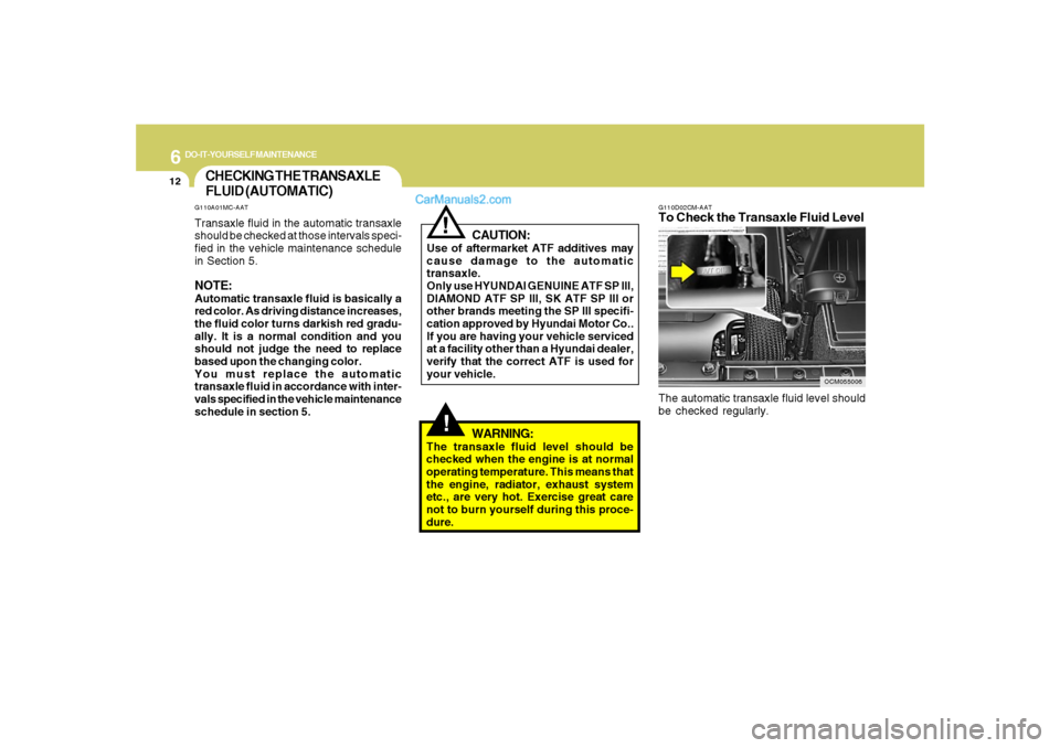 Hyundai Santa Fe 2007  Owners Manual 6
DO-IT-YOURSELF MAINTENANCE
12
OCM055006 G110D02CM-AAT
To Check the Transaxle Fluid LevelThe automatic transaxle fluid level should
be checked regularly.
CHECKING THE TRANSAXLE
FLUID (AUTOMATIC)
!
WA