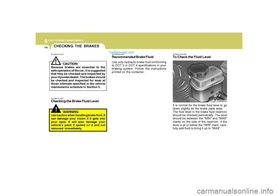 Hyundai Santa Fe 2007  Owners Manual 6
DO-IT-YOURSELF MAINTENANCE
14
CHECKING THE BRAKES!
G120B01A-AATChecking the Brake Fluid Level
WARNING:Use caution when handling brake fluid. It
can damage your vision if it gets into
your eyes. It w