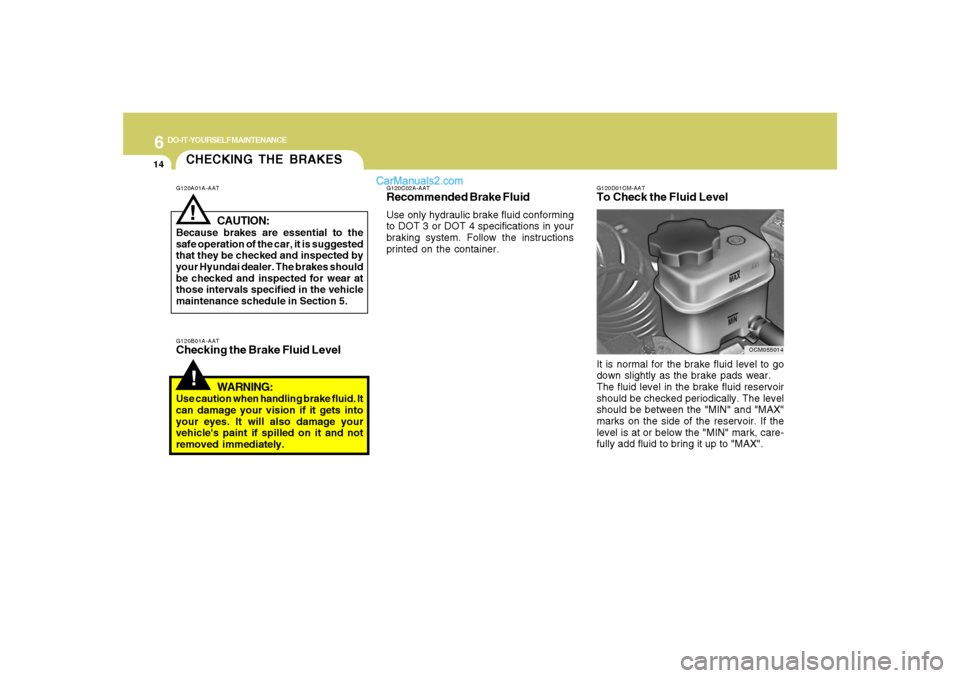Hyundai Santa Fe 2007 Owners Manual 6
DO-IT-YOURSELF MAINTENANCE
14
CHECKING THE BRAKES!
G120B01A-AATChecking the Brake Fluid Level
WARNING:Use caution when handling brake fluid. It
can damage your vision if it gets into
your eyes. It w Hyundai Santa Fe 2007 Owners Manual 6
DO-IT-YOURSELF MAINTENANCE
14
CHECKING THE BRAKES!
G120B01A-AATChecking the Brake Fluid Level
WARNING:Use caution when handling brake fluid. It
can damage your vision if it gets into
your eyes. It w