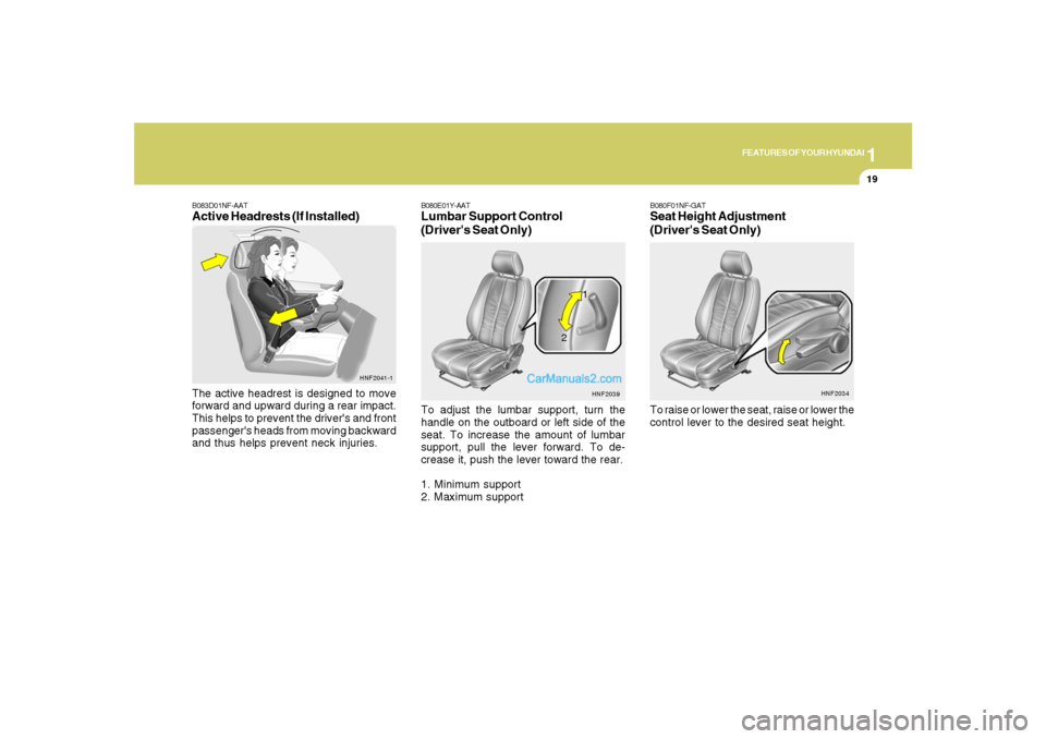 Hyundai Santa Fe 2007 Owners Guide 1
FEATURES OF YOUR HYUNDAI
19
B083D01NF-AATActive Headrests (If Installed)The active headrest is designed to move
forward and upward during a rear impact.
This helps to prevent the drivers and front
