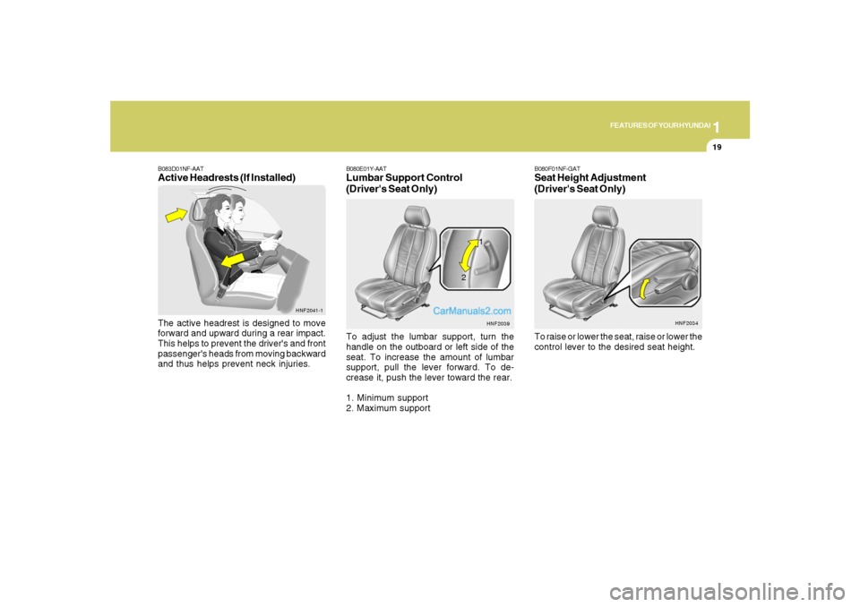 Hyundai Santa Fe 2007 Owners Manual 1
FEATURES OF YOUR HYUNDAI
19
B083D01NF-AATActive Headrests (If Installed)The active headrest is designed to move
forward and upward during a rear impact.
This helps to prevent the drivers and front
Hyundai Santa Fe 2007 Owners Manual 1
FEATURES OF YOUR HYUNDAI
19
B083D01NF-AATActive Headrests (If Installed)The active headrest is designed to move
forward and upward during a rear impact.
This helps to prevent the drivers and front