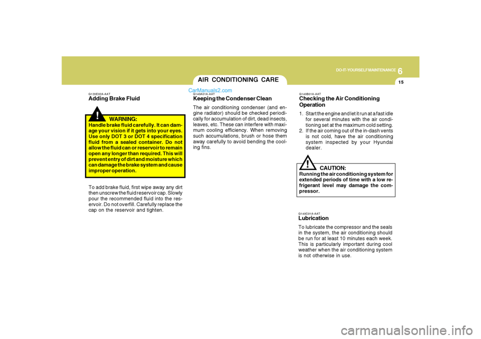 Hyundai Santa Fe 2007 User Guide 6
DO-IT-YOURSELF MAINTENANCE
15
AIR CONDITIONING CARE
!
G140A01A-AATKeeping the Condenser CleanThe air conditioning condenser (and en-
gine radiator) should be checked periodi-
cally for accumulation 