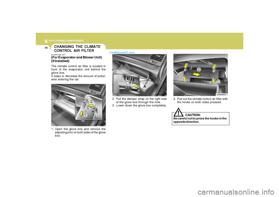 Hyundai Santa Fe 2007  Owners Manual 6
DO-IT-YOURSELF MAINTENANCE
16
4. Pull out the climate control air filter with
the hooks on both sides pressed.
OCM055011
CHANGING THE CLIMATE
CONTROL AIR FILTERB145A01CM-AAT(For Evaporator and Blowe