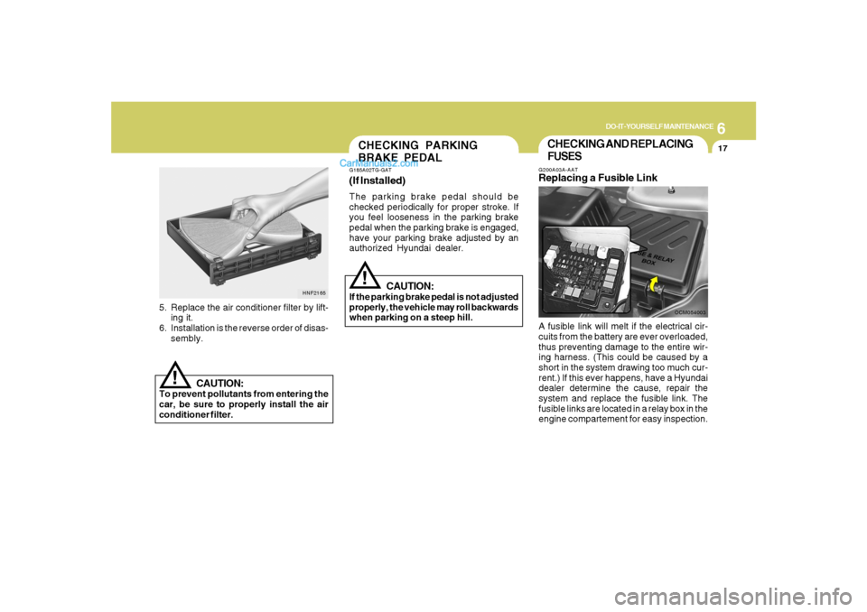 Hyundai Santa Fe 2007  Owners Manual 6
DO-IT-YOURSELF MAINTENANCE
17
CHECKING AND REPLACING
FUSESG200A03A-AATReplacing a Fusible LinkA fusible link will melt if the electrical cir-
cuits from the battery are ever overloaded,
thus prevent